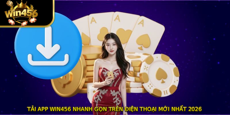 Tải App WIN456 Nhanh Gọn Trên Điện Thoại Mới Nhất 2026