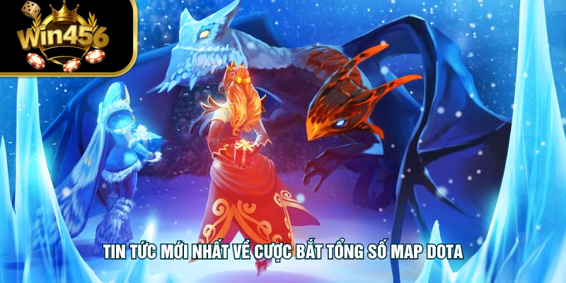 Tin tức mới nhất về cược bắt tổng số map dota